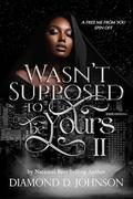 Wasn't Supposed To Be Yours 2: A Free Me From You Spin Off by Diamond D. Johnson