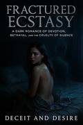 Fractured Ecstasy: A Dark Romance of Devotion, Betrayal, and the Cruelty of Silence by Deceit And Desire
