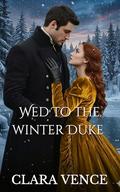 Wed to the Winter Duke : Inconvenient Marriages: A Steamy Regency Romance Novella (The Mayfair Rogues #10) by Clara Vence
