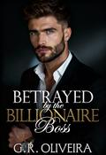 Betrayed by the Billionaire Boss: A Forbidden Romance With a Ruthless Billionaire by G.R. Oliveira