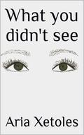 What you didn't see by Aria Xetoles
