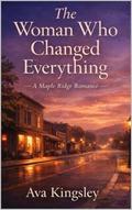 The Woman Who Changed Everything: A Maple Ridge Romance Book Two by Ava Kingsley