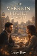 The Version I Built of You by Lucy Rey