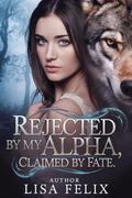Rejected by my Alpha, Claimed by Fate: A Rejected Mates Shifter Romance by Lisa Felix