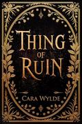 Thing of Ruin by Cara Wylde