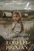 The Wagon Master's Rescued Bride: A Historical Western Romance Novel by Lorelei Brogan