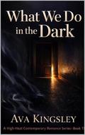 What We Do in the Dark: A High-Heat Contemporary Romance (What Happens After Dark A High-Heat Contemporary Romance #3) by Ava Kingsley
