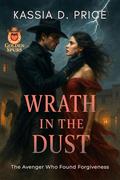 Wrath in the Dust: The Avenger Who Found Forgiveness by Kassia D. Price