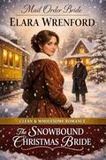 Mail Order Bride: The Snowbound Christmas Bride: Clean and Wholesome Western Historical Romance by Elara Wrenford