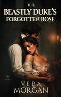 The Beastly Duke’s Forgotten Rose: A Historical Steamy Regency Romance Novel by Vera Morgan