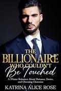 The Billionaire Who Couldn't Be Touched: A Winter Romance About Distance, Desire, and Choosing Closeness by Katrina Alice Rose