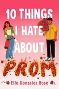 10 Things I Hate About Prom by Elle Gonzalez Rose
