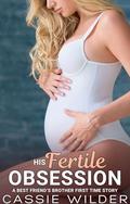 His Fertile Obsession: Age Gap Best Friend's Brother First Time Instalove Story by Cassie Wilder