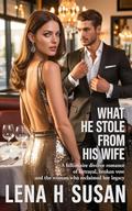 What He Stole From His Wife: A Billionaire divorce Romance of Betrayal, Broken Vow and the Woman Who Reclaimed Her Legacy by Lena h Susan