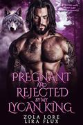 Pregnant and Rejected by My Lycan King: A Rejected Mate Secret Baby Shifter Romance (Possessive Small Town Alpha Kings #42) by Zola Lore