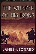 The Whisper of His Irons: A Western Frontier Story by James Leonard