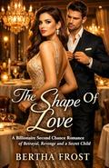 The Shape Of Love: A Billionaire Second Chance Romance of Betrayal, Revenge and a Secret Child (The Billionaire Love Reborn #4) by Bertha Frost