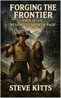 Forging the Frontier : Book Seven: Beyond the Broken Pass by Steve Kitts