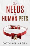 The Needs of Human Pets: A dark MM romance about grief, devotion, and the human cost of being saved by October Arden