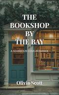 The Bookshop by the Bay: A Heartwarming Coastal Small-Town, Slow-Burn, Clean Romance by Olivia Scott