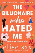 The Billionaire Who Hated Me (Until He Loved Me): A Small Town, Enemies to Lovers Billionaire Romance (Billionaires of Yosemite Ranch #1) by Elise Sax