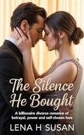 The Silence He Bought: A Billionaire divorce Romance of Betrayal, Power and Self-Chosen Love (Lena Susan billionaire divorce Romance #4) by Lena h Susan