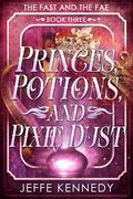 Princes, Potions, and Pixie Dust (The Fast and the Fae #3) by Jeffe Kennedy