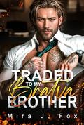 Traded to My Bratva Brother: An Enemies-to-Lovers, Age-Gap, Secret Baby, Brother’s Best Friend Mafia Romance by Mira J. Fox