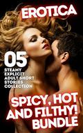 SPICY, HOT AND FILTHY!: 05 STEAMY EXPLICIT ADULT EROTICA ROMANCE SHORT STORIES BUNDLE by Lila Winters