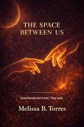 The Space Between Us: Some bonds don't end. They wait by Melissa Torres