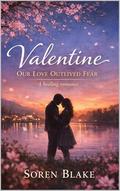 Valentine: Our Love Outlived Fear - A healing romance. by Soren Blake