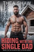 Hiding with the Single Dad: A Steamy Mountain Man Heroine in Peril Romance (Alaskan Heat & Curves #3) by Thea Shaw