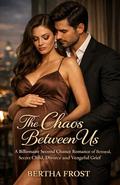 The Chaos Between Us: A Billionaire Second Chance Romance of Betrayal, Secret Child, Divorce and Vengeful Grief by Bertha Frost