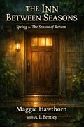 The Inn Between Seasons: Spring — The Season of Return by A. L. Bentley, Maggie Hawthorn
