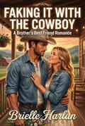 Faking It with the Cowboy: A Brother's Best Friend Romance (Blackthorn Ranch #3) by Brielle Harlan