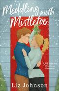 Meddling with Mistletoe by Liz Johnson