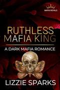 Ruthless Mafia King (Mafia Royals #3) by Lizzie Sparks