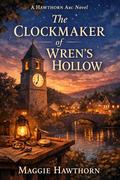 THE CLOCKMAKER OF WREN’S HOLLOW (Hawthorn Arc Novels #6) by Maggie Hawthorn