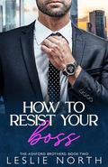 How to Resist Your Boss (The Ashford Brothers #2) by Leslie North