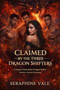 Claimed by the Three Dragon-Shifters: A Steamy Fated-Mates Dragon-Shifter Reverse Harem Romance by Seraphine Vale