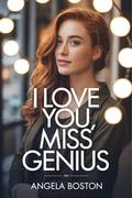 I Love You, Miss Genius: A Billionaire CEO Romance with a Strong, Smart Heroine (Second-Chance Genius #2) by Angela Boston
