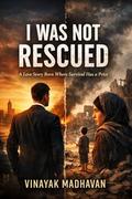 I Was Not Rescued: A Love Story Born Where Survival Has A Price || Love || Romance || Fantasy || War || Action || Thrill || by Vinayak Madhavan
