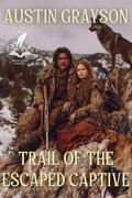 Trail of the Escaped Captive: A Historical Western Adventure Novel by Austin Grayson