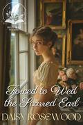 Forced to Wed the Scarred Earl: A Historical Regency Romance Novel by Daisy Rosewood
