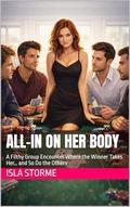 All-In on Her Body: A Filthy Group Encounter Where the Winner Takes Her… and So Do the Others by Isla Storme