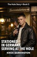 Stationed in Germany, Serving at the Hole: An M/M Erotic Memoir of Army Life, Secret Connections, and Discovering Himself in 1990s Germany (The Hole ... Time Confessions in all their Glory #5) by Knox Barrington
