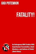Fatality! - An Outrageous BWC Erotica With Superhuman Fecundation, Giant Members, and Gallons of Fluids! (Short Story) by Gigi Potemkin