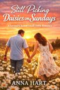 Still Picking Daisies on Sundays: A Second-Chance Small Town Romance by Anna Hart