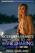 The Modern Husband's Guide To Wife Sharing, Part Three: A Hotwife Story by Paul Garland