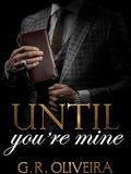 Until You’re Mine: A Possessive Billionaire Romance by G.R. Oliveira